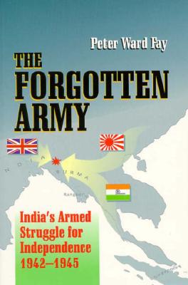 The Forgotten Army: India's Armed Struggle for Independence 1942-1945 - Fay, Peter Ward