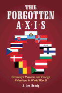 The Forgotten Axis: Germany's Partners and Foreign Volunteers in World War II