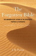 The Forgotten Bible: The Unknown Jesus, Visions of the Apocalypse, Prophets and Patriarchs