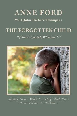 The Forgotten Child: "If She is Special, What am I?" Sibling Issues: When Learning Disabilities Cause Tension in the Home - Thompson, John-Richard, and Ford, Anne