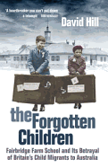 The Forgotten Children: Fairbridge Farm School and Its Betrayal of Britain's Child Migrants to Australia - Hill, David, Mr.