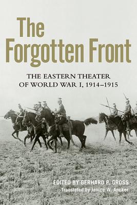 The Forgotten Front: The Eastern Theater of World War I, 1914 - 1915 - Gross, Gerhard P (Editor), and Ancker, Janice W (Translated by), and Nogli, Bernd