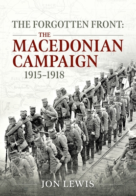 The Forgotten Front: The Macedonian Campaign, 1915-1918 - Lewis, Jon B