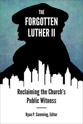 The Forgotten Luther II: Reclaiming the Church's Public Witness - Cumming, Ryan P (Editor), and Wee, Paul A (Editor)