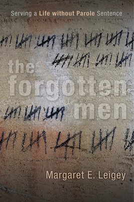 The Forgotten Men: Serving a Life Without Parole Sentence - Leigey, Margaret E