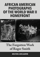 The Forgotten Photographs of Roger Smith, Official Photographer of the World War II African American Homefront