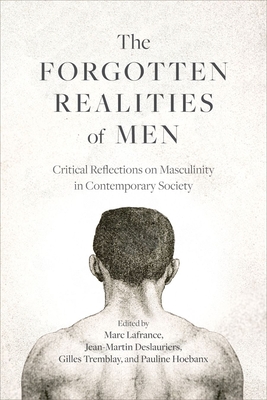 The Forgotten Realities of Men: Critical Reflections on Masculinity in Contemporary Society - LaFrance, Marc (Editor), and Deslauriers, Jean-Martin (Editor), and Tremblay, Gilles (Editor)