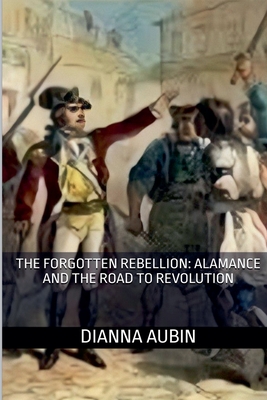 The Forgotten Rebellion: Alamance and the Road to Revolution - Aubin, Dianna