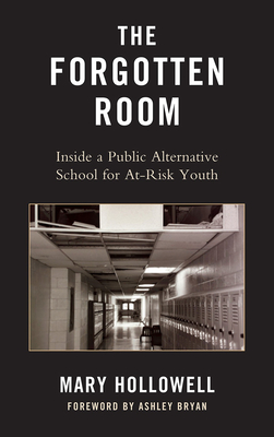 The Forgotten Room: Inside a Public Alternative School for At-Risk Youth - Hollowell, Mary, and Bryan, Ashley (Foreword by)