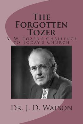 The Forgotten Tozer: A. W. Tozer's Challenge to Today's Church - Watson, J D