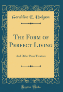 The Form of Perfect Living: And Other Prose Treatises (Classic Reprint)