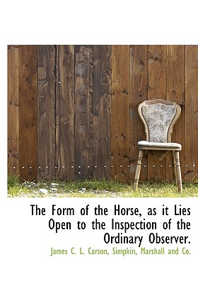 The Form of the Horse, as It Lies Open to the Inspection of the Ordinary Observer - Carson, James Crawford Ledlie