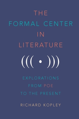 The Formal Center in Literature: Explorations from Poe to the Present - Kopley, Richard