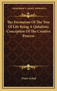 The Formation of the Tree of Life Being a Qabalistic Conception of the Creative Process