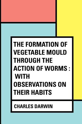 The Formation of Vegetable Mould Through the Action of Worms: With Observations on Their Habits - Darwin, Charles, Professor