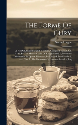 The Forme Of Cury: A Roll Of Ancient English Cookery, Compiled, About A.d. 1390, By The Master-cooks Of King Richard Ii, Presented Afterwards To Queen Elizabeth, By Edward, Lord Stafford, And Now In The Possession Of Gustavus Brander, Esq - Pegge, Samuel