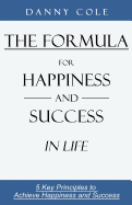The Formula for Happiness and Success in Life: 5 Key Principles to Achieve Happiness and Success