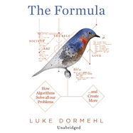 The Formula: How Algorithms Solve All Our Problems... and Create More