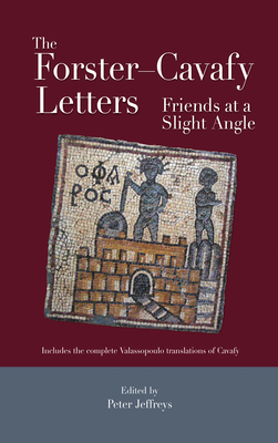 The Forster-Cavafy Letters: Friends at a Slight Angle - Jeffreys, Peter (Editor)