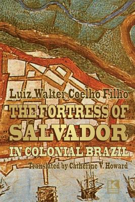 The Fortress of Salvador: in Colonial Brazil - Howard, Catherine V (Translated by), and Coelho Filho, Luiz Walter