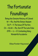 The Fortunate Foundlings Being the Genuine History of Colonel M----Rs, And His Sister, Madam Du P----Y, The Issue Of The Hon. Ch----Es M----Rs, Son Of The Late Duke Of R---- L----D. Containing Many Wonderful Accidents That Befel Them in Their Travels...