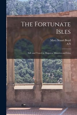 The Fortunate Isles; Life and Travel in Majorca, Minorca and Iviza - Boyd, Mary Stuart, and Boyd, A S 1854-1930