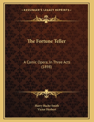 The Fortune Teller: A Comic Opera, in Three Acts (1898) - Smith, Harry Bache, and Herbert, Victor