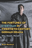 The Fortunes of Everyman in Twentieth-Century German Drama: War, Death, Morality