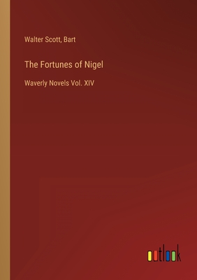 The Fortunes of Nigel: Waverly Novels Vol. XIV - Scott, Walter, and Bart