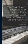 The Forty-eight Preludes and Fugues of John Sebastian Bach Analysed for the use of Students