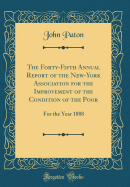 The Forty-Fifth Annual Report of the New-York Association for the Improvement of the Condition of the Poor: For the Year 1888 (Classic Reprint)