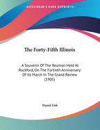 The Forty-Fifth Illinois: A Souvenir of the Reunion Held at Rockford, on the Fortieth Anniversary of Its March in the Grand Review (1905)