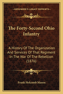 The Forty-Second Ohio Infantry: A History of the Organization and Services of That Regiment in the War of the Rebellion: With Biographical Sketches of Its Field Officers and a Full Roster of the Regiment