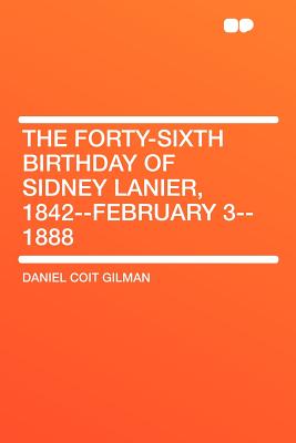 The Forty-Sixth Birthday of Sidney Lanier, 1842--February 3--1888 - Gilman, Daniel Coit