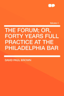 The Forum; Or, Forty Years Full Practice at the Philadelphia Bar Volume 1