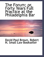 The Forum: Or, Forty Years Full Practice at the Philadelphia Bar