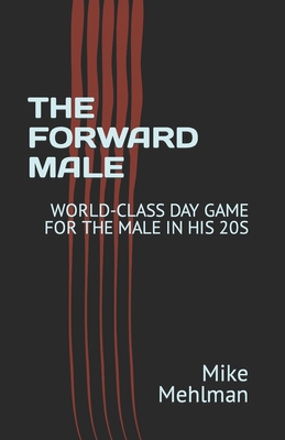 The Forward Male: World-Class Day Game for the Male in His 20s - Mehlman, Mike