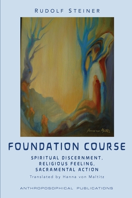 The Foundation Course: Spiritual Discernment, Religious Feeling, Sacramental Action. - Steiner, Rudolf, and Von Maltitz, Hanna (Translated by), and Stewart, James D (Editor)