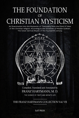 The Foundation of Christian Mysticism: An Examination into the Mysteries of Theosophy from the Point of View of the Christian religion, According to the Doctrines of Master Eckhart, The Great German Mystic of the fourteenth century. - Hartmann, Franz, and Georgiades, Erica (Editor), and Bates, Juliet (Revised by)
