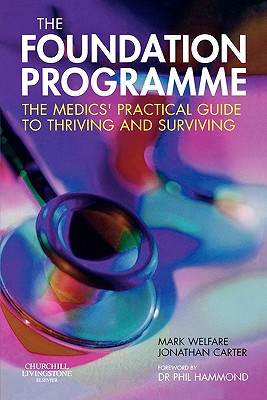 The Foundation Programme: The Medics' Practical Guide to Thriving and Surviving - Welfare, Mark, and Carter, Jonathan, MRCP