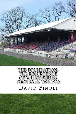 The Foundation: The Resurgence of Wilkinsburg Football 1996-1999 - Finoli, David