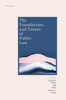 The Foundations and Future of Public Law: Essays in Honour of Paul Craig - Fisher, Elizabeth (Editor), and King, Jeff (Editor), and Young, Alison (Editor)