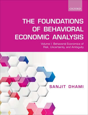 The Foundations of Behavioral Economic Analysis: Volume I: Behavioral Economics of Risk, Uncertainty, and Ambiguity - Dhami, Sanjit