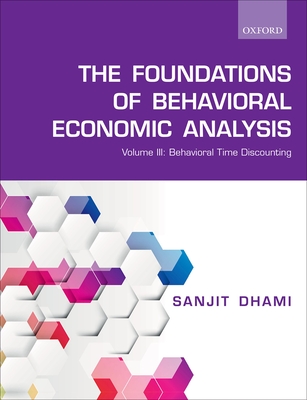 The Foundations of Behavioral Economic Analysis: Volume III: Behavioral Time Discounting - Dhami, Sanjit