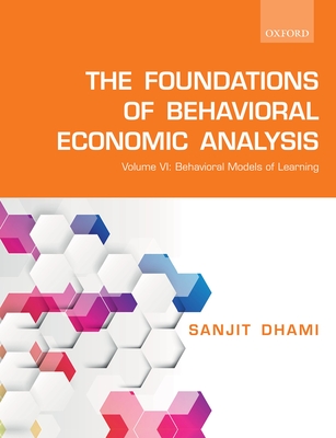 The Foundations of Behavioral Economic Analysis: Volume VI: Behavioral Models of Learning - Dhami, Sanjit