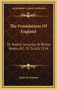 The Foundations of England: Or Twelve Centuries of British History B.C. 55 to A.D. 1154