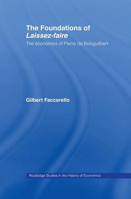 The Foundations of 'Laissez-Faire': The Economics of Pierre de Boisguilbert - Faccarello, Gilbert