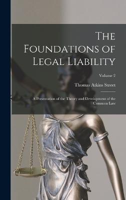 The Foundations of Legal Liability: A Presentation of the Theory and Development of the Common Law; Volume 2 - Street, Thomas Atkins