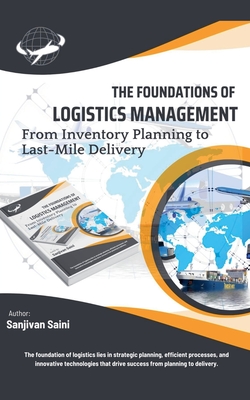 The Foundations of Logistics Management: From Inventory Planning to Last-Mile Delivery - Saini, Sanjivan