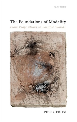 The Foundations of Modality: From Propositions to Possible Worlds - Fritz, Peter